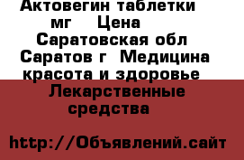 Актовегин таблетки 200мг. › Цена ­ 10 - Саратовская обл., Саратов г. Медицина, красота и здоровье » Лекарственные средства   